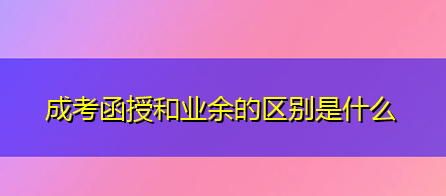 贵州成人高考函授和业余的区别是什么，哪种更适合报考?