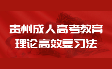 2023年贵州成人高考教育理论高效复习法？