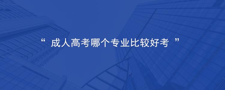 2023年黔西南成人高考什么专业比较容易考？